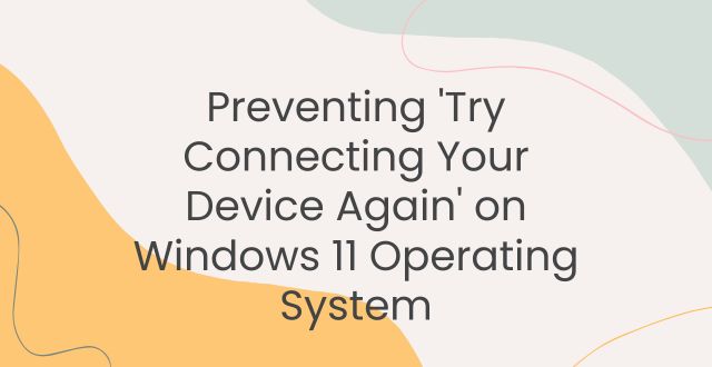 Preventing 'Try Connecting Your Device Again' on Windows 11 Operating System